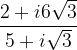\dpi{120} \frac{2+i6\sqrt{3}}{5+i\sqrt{3}}